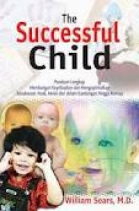 Image of The Successful Child: Panduan Lengkap Membangun Kepribadian dan Mengoptimalkan Kesuksesan Anak, Mulai Dari Dalam Kandungan Hingga Remaja