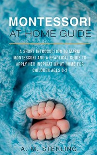 Image of Montessori at Home Guide: A Short Introduction to Maria Montessori and a Practical Guide to Apply Her Inspiration at Home for Children Ages 0-2